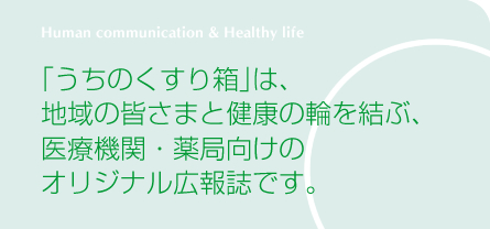 「うちのくすり箱」は、地域の皆さまと健康の輪を結ぶ、医療機関・薬局向けのオリジナル広報誌です。